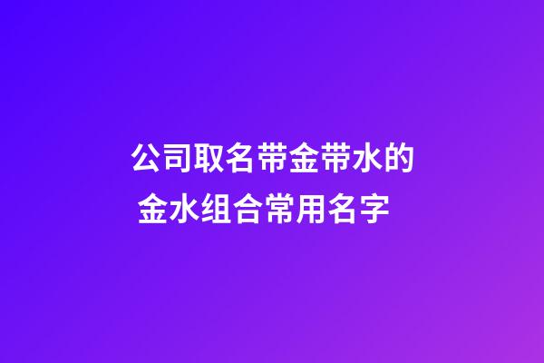 公司取名带金带水的 金水组合常用名字-第1张-公司起名-玄机派